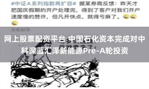 网上股票配资平台 中国石化资本完成对中科深蓝汇泽新能源Pre-A轮投资