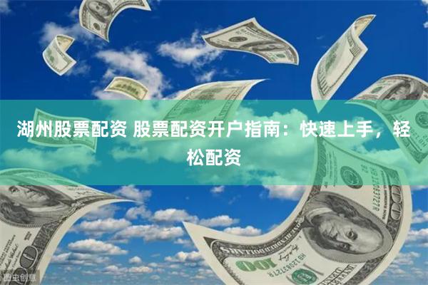 湖州股票配资 股票配资开户指南：快速上手，轻松配资