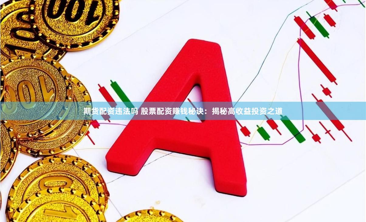 期货配资违法吗 股票配资赚钱秘诀：揭秘高收益投资之道