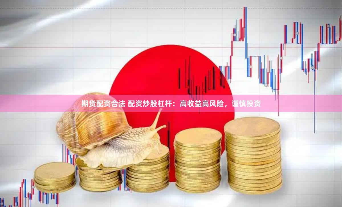期货配资合法 配资炒股杠杆：高收益高风险，谨慎投资