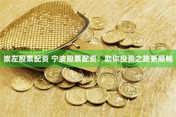 崇左股票配资 宁波股票配资：助你投资之路更顺畅