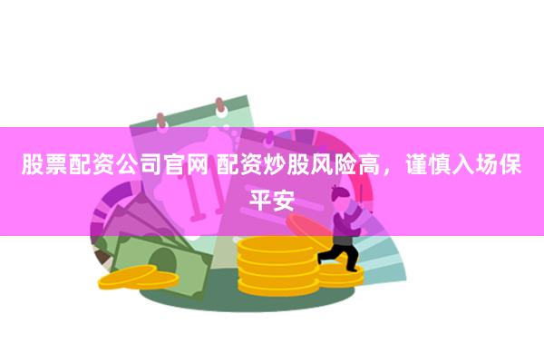 股票配资公司官网 配资炒股风险高，谨慎入场保平安
