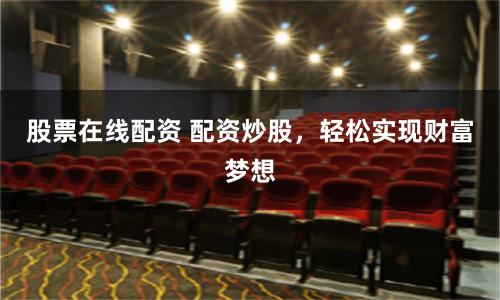 股票在线配资 配资炒股，轻松实现财富梦想