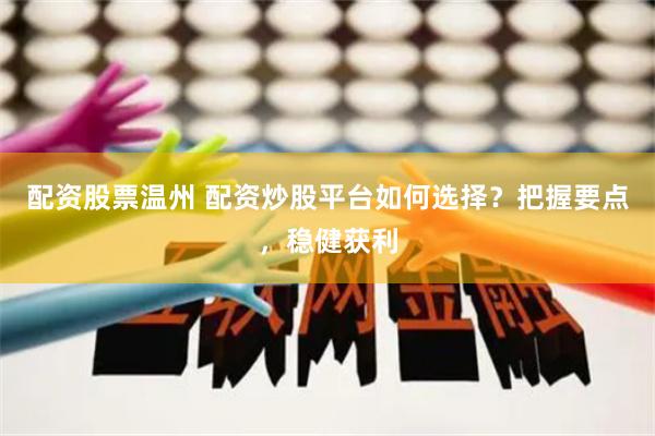 配资股票温州 配资炒股平台如何选择？把握要点，稳健获利