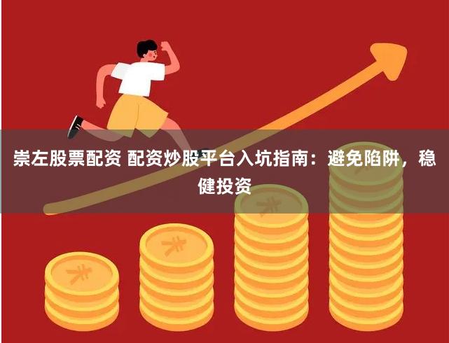 崇左股票配资 配资炒股平台入坑指南：避免陷阱，稳健投资