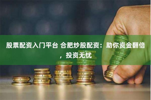 股票配资入门平台 合肥炒股配资：助你资金翻倍，投资无忧