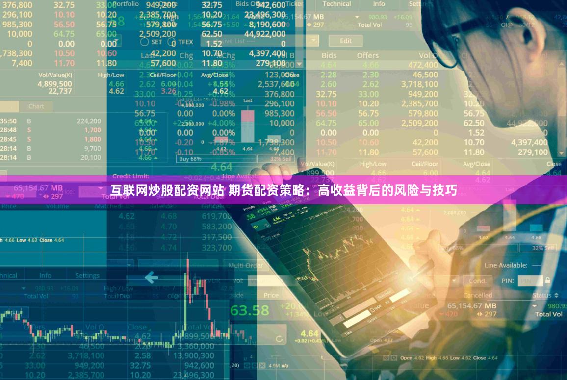 互联网炒股配资网站 期货配资策略：高收益背后的风险与技巧