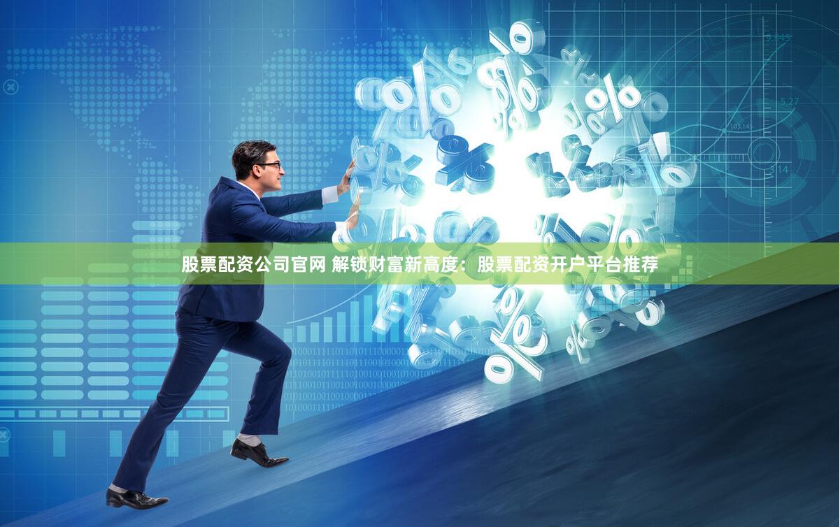 股票配资公司官网 解锁财富新高度：股票配资开户平台推荐