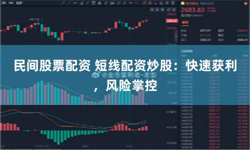 民间股票配资 短线配资炒股：快速获利，风险掌控