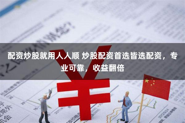 配资炒股就用人人顺 炒股配资首选皆选配资，专业可靠，收益翻倍