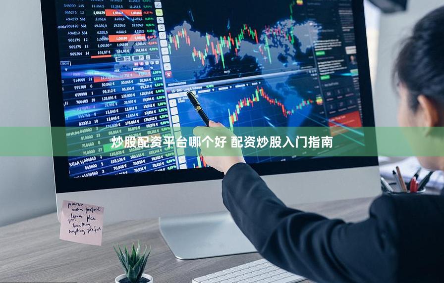 炒股配资平台哪个好 配资炒股入门指南