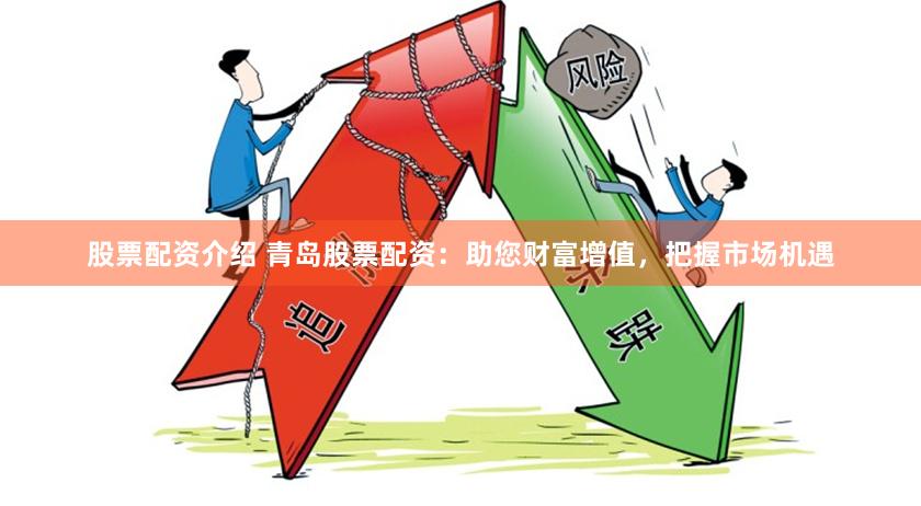 股票配资介绍 青岛股票配资：助您财富增值，把握市场机遇