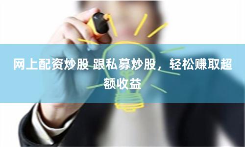 网上配资炒股 跟私募炒股，轻松赚取超额收益