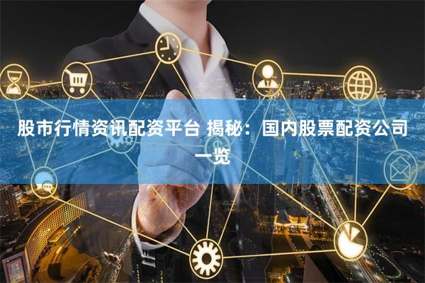 股市行情资讯配资平台 揭秘：国内股票配资公司一览