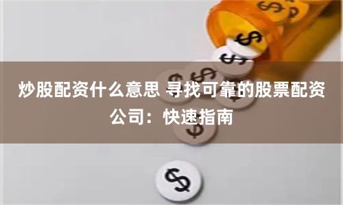 炒股配资什么意思 寻找可靠的股票配资公司：快速指南