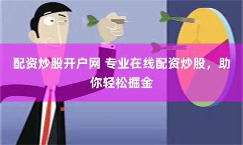 配资炒股开户网 专业在线配资炒股，助你轻松掘金