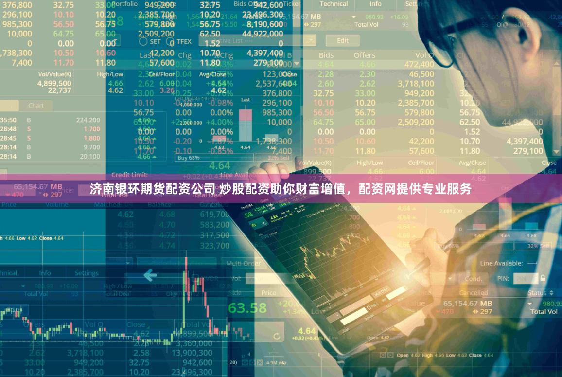 济南银环期货配资公司 炒股配资助你财富增值，配资网提供专业服务