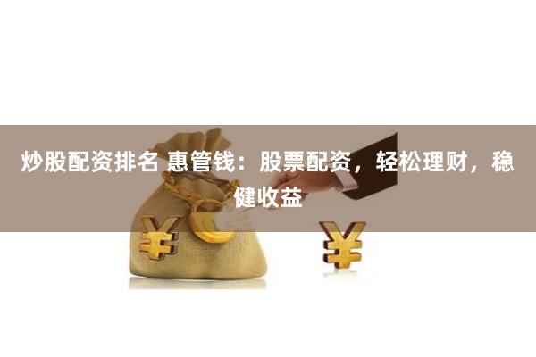 炒股配资排名 惠管钱：股票配资，轻松理财，稳健收益