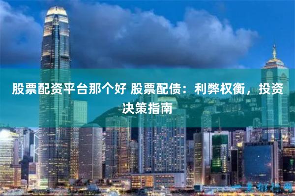 股票配资平台那个好 股票配债：利弊权衡，投资决策指南