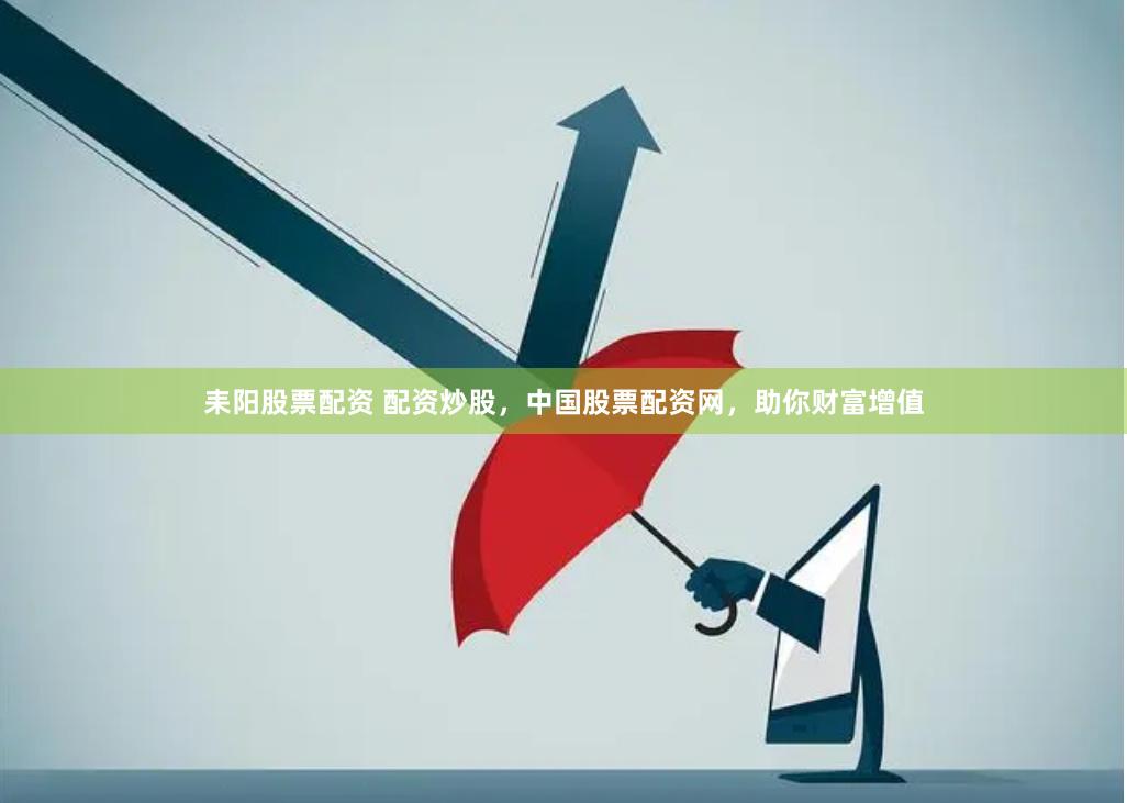 耒阳股票配资 配资炒股，中国股票配资网，助你财富增值