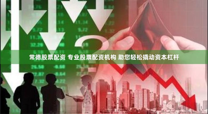常德股票配资 专业股票配资机构 助您轻松撬动资本杠杆