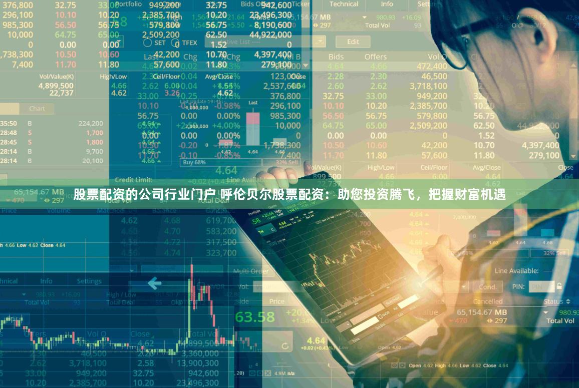 股票配资的公司行业门户 呼伦贝尔股票配资：助您投资腾飞，把握财富机遇
