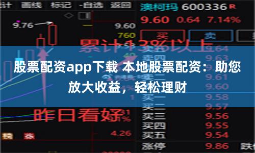 股票配资app下载 本地股票配资：助您放大收益，轻松理财