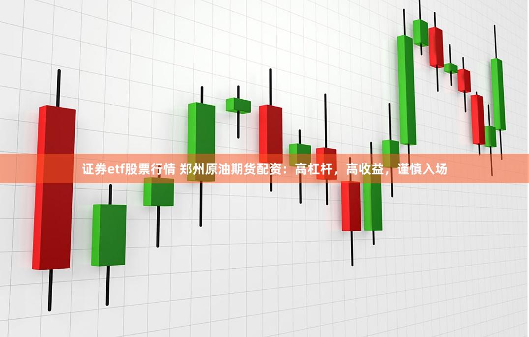 证券etf股票行情 郑州原油期货配资：高杠杆，高收益，谨慎入场