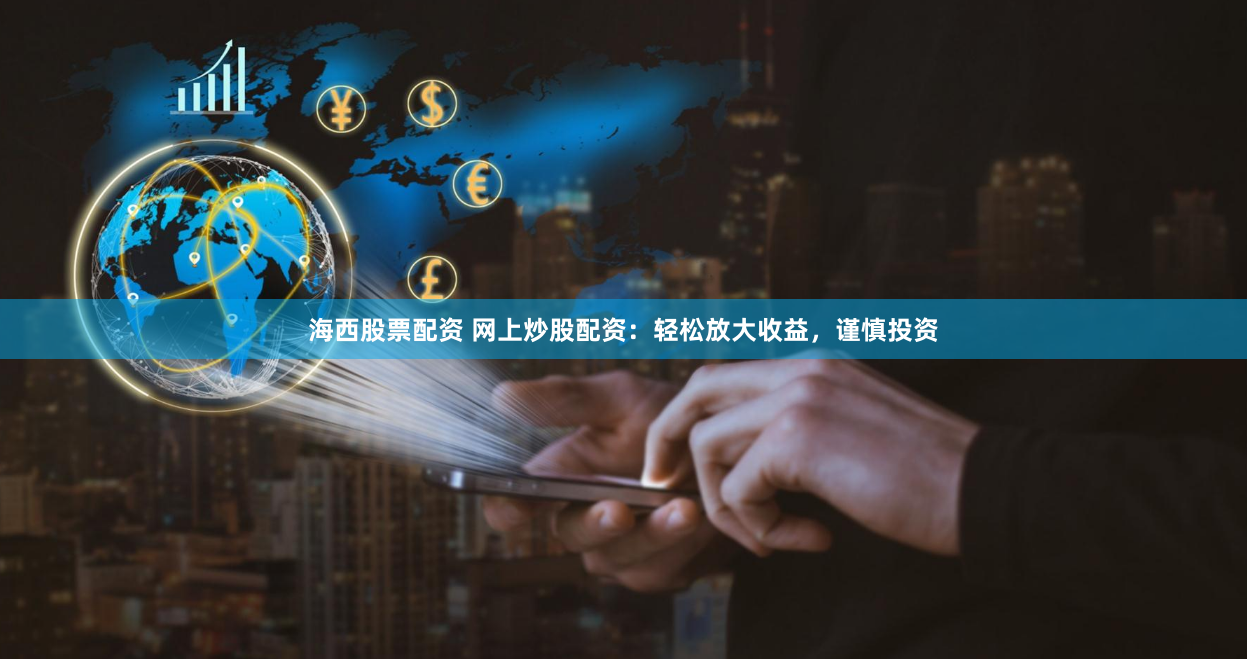 海西股票配资 网上炒股配资：轻松放大收益，谨慎投资