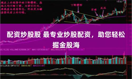配资炒股股 最专业炒股配资，助您轻松掘金股海