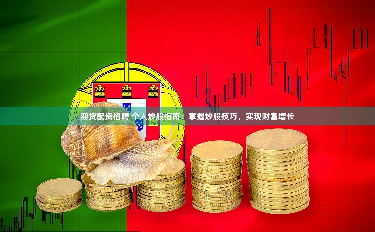 期货配资招聘 个人炒股指南：掌握炒股技巧，实现财富增长