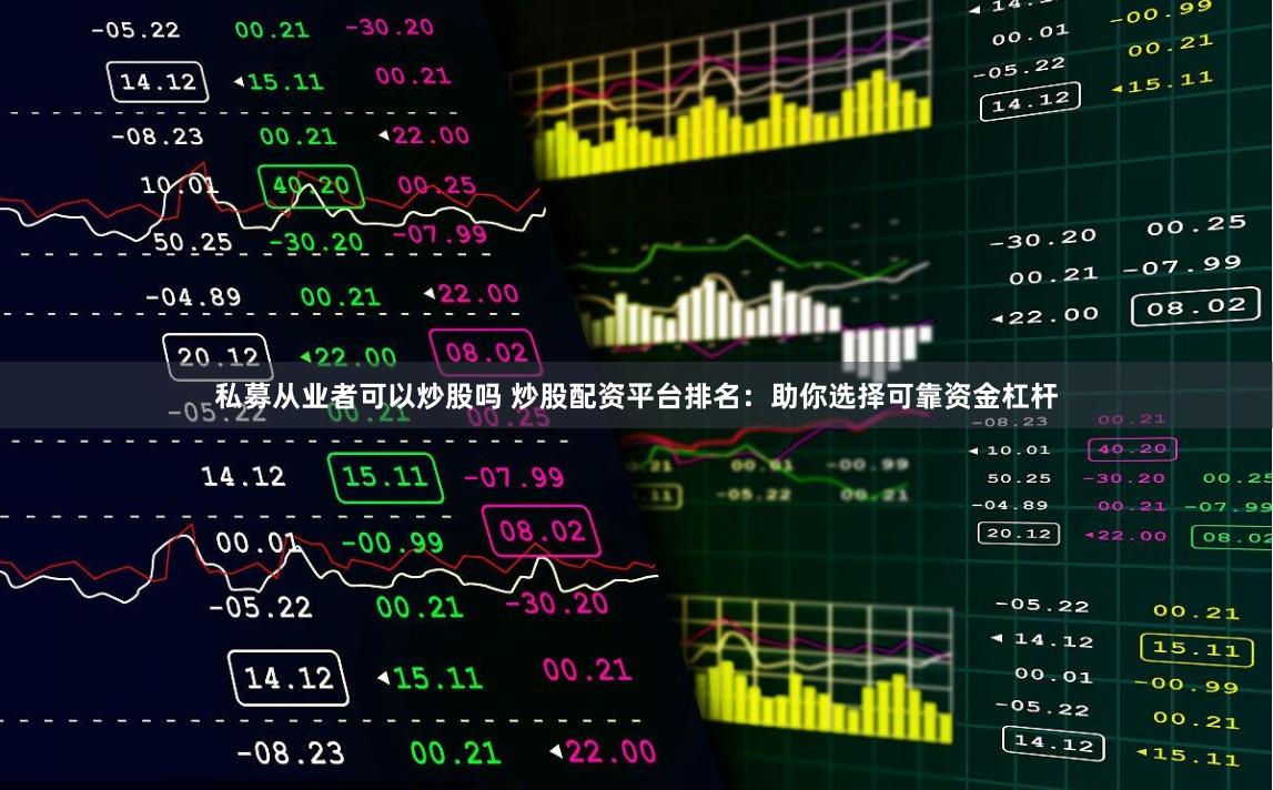 私募从业者可以炒股吗 炒股配资平台排名：助你选择可靠资金杠杆