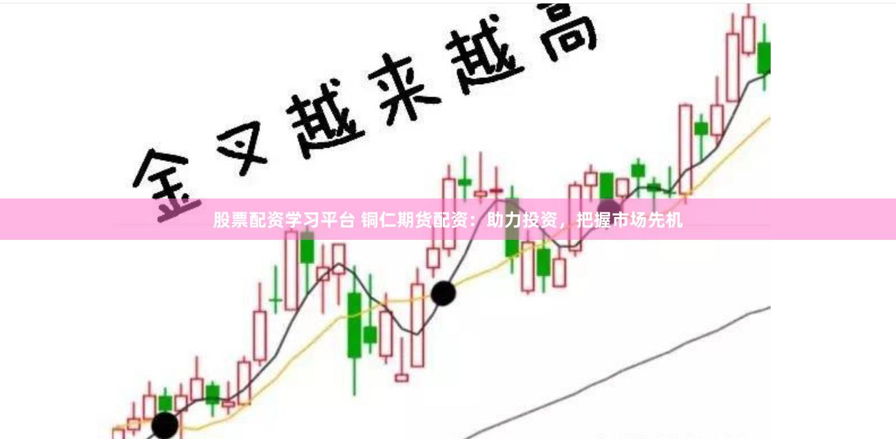 股票配资学习平台 铜仁期货配资：助力投资，把握市场先机