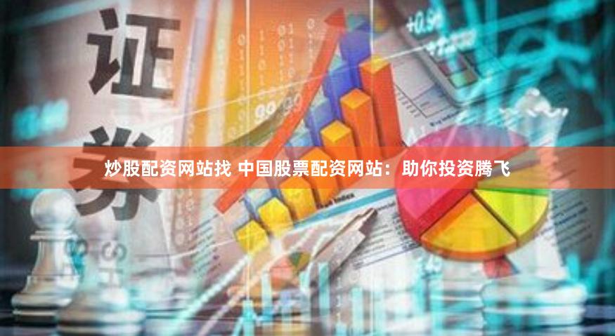 炒股配资网站找 中国股票配资网站：助你投资腾飞
