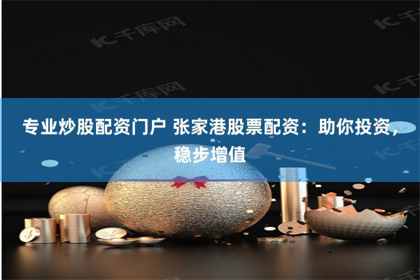 专业炒股配资门户 张家港股票配资：助你投资，稳步增值