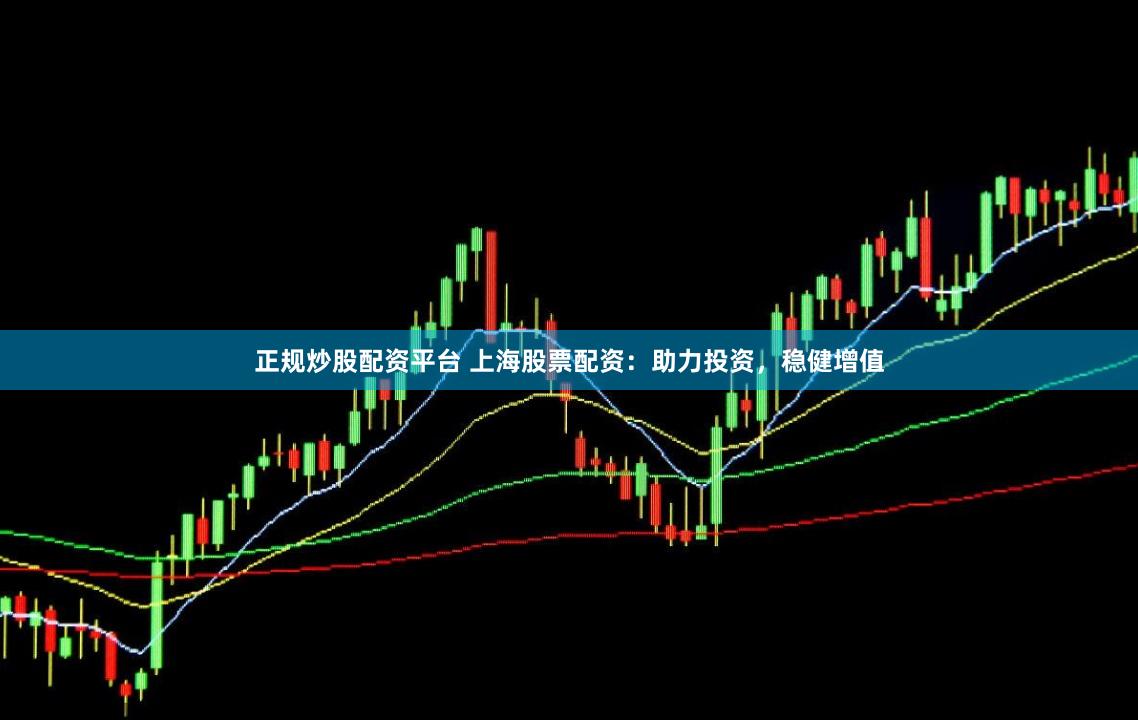 正规炒股配资平台 上海股票配资：助力投资，稳健增值