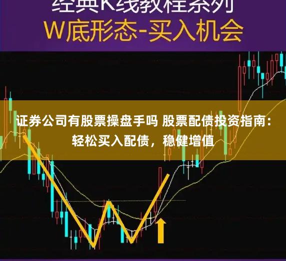 证券公司有股票操盘手吗 股票配债投资指南：轻松买入配债，稳健增值