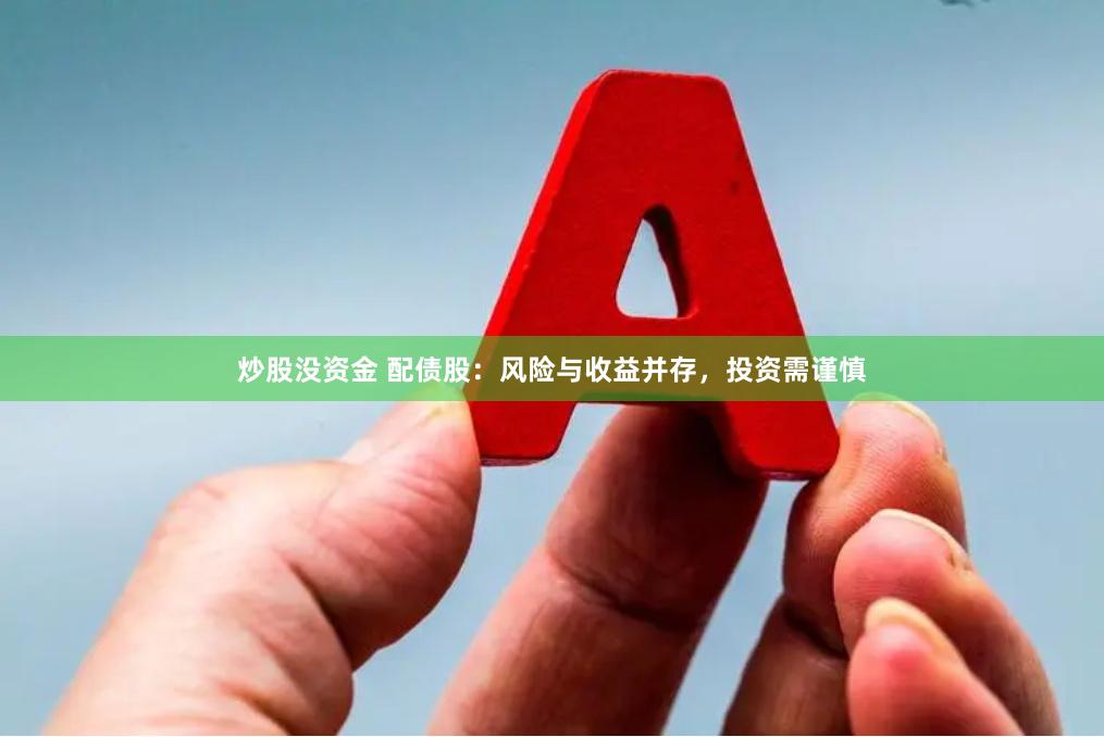 炒股没资金 配债股：风险与收益并存，投资需谨慎