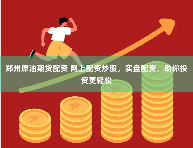 郑州原油期货配资 网上配资炒股，实盘配资，助你投资更轻松