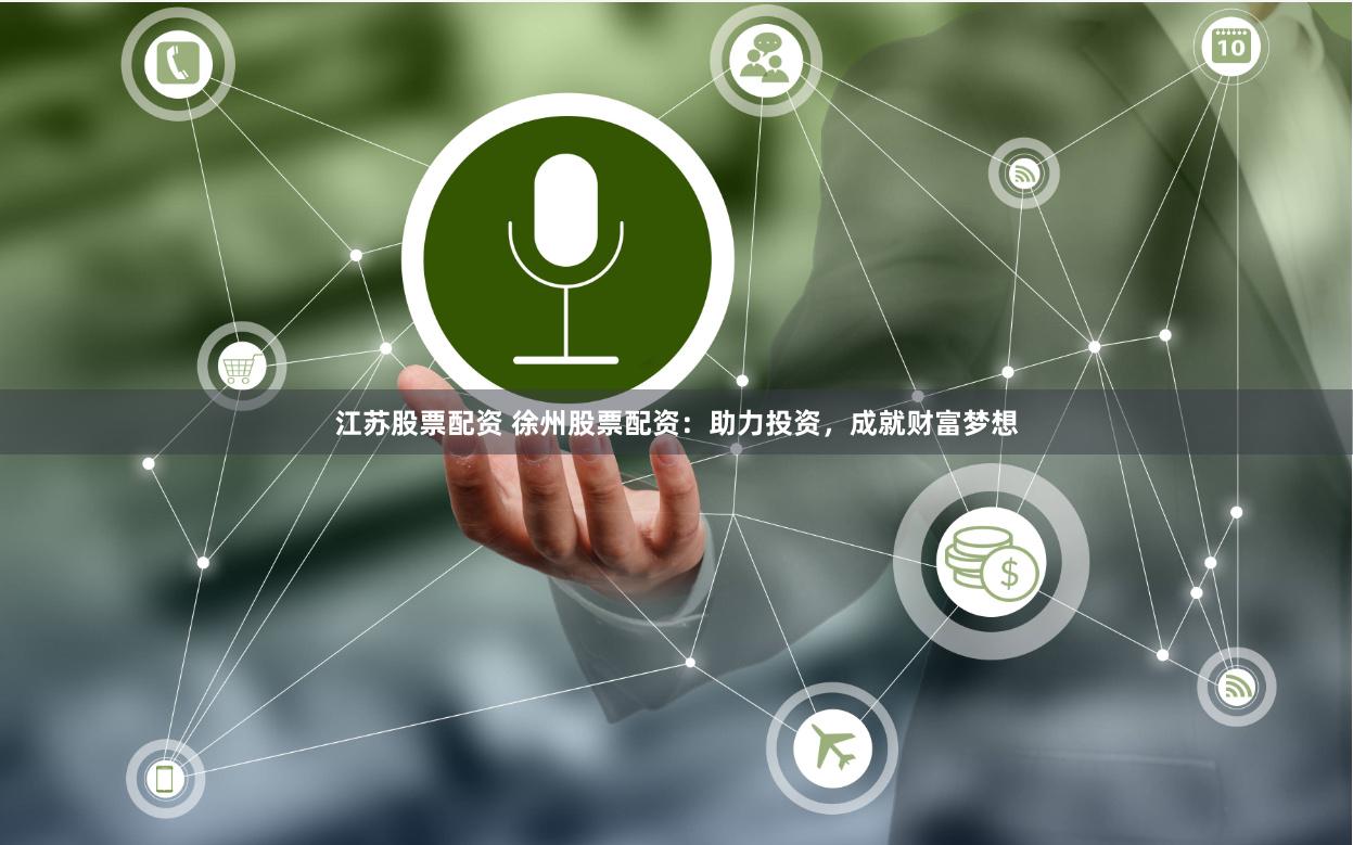 江苏股票配资 徐州股票配资：助力投资，成就财富梦想