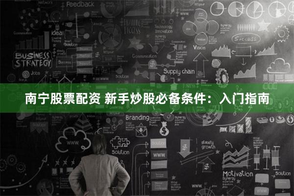南宁股票配资 新手炒股必备条件：入门指南