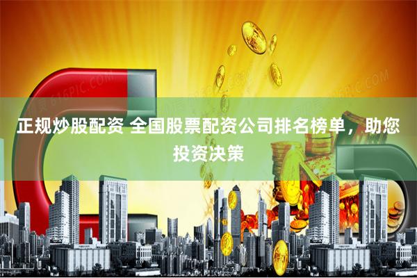 正规炒股配资 全国股票配资公司排名榜单，助您投资决策