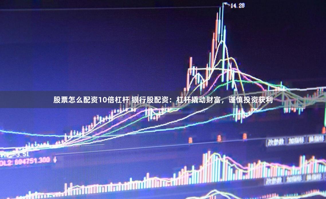 股票怎么配资10倍杠杆 银行股配资：杠杆撬动财富，谨慎投资获利
