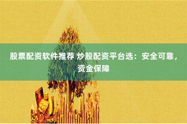 股票配资软件推荐 炒股配资平台选：安全可靠，资金保障