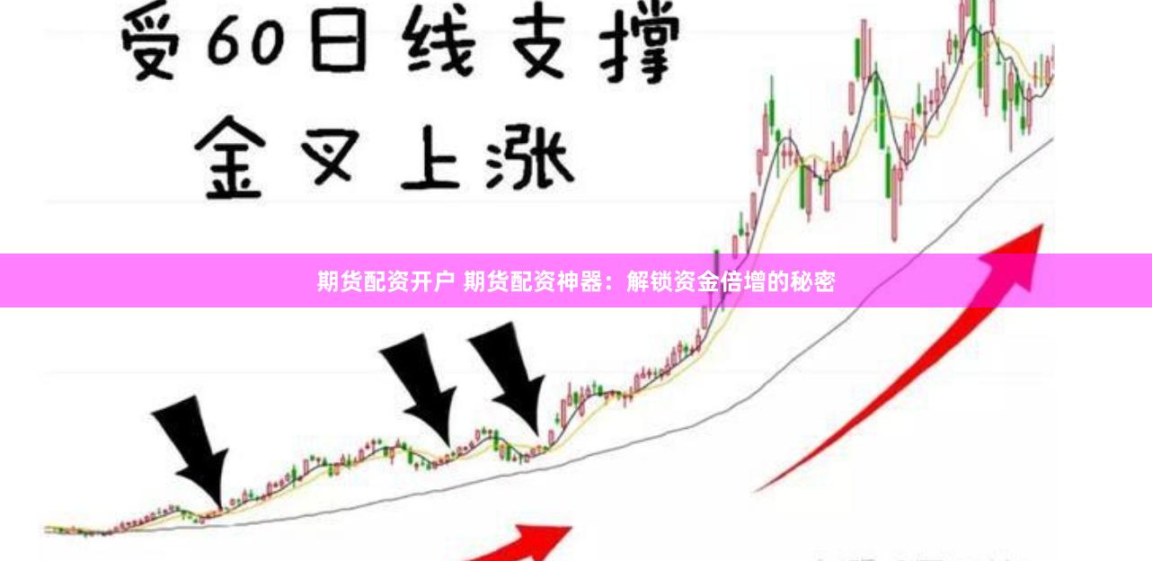 期货配资开户 期货配资神器：解锁资金倍增的秘密