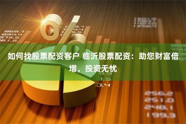 如何找股票配资客户 临沂股票配资：助您财富倍增，投资无忧
