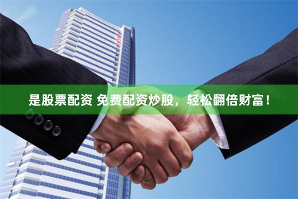 是股票配资 免费配资炒股，轻松翻倍财富！