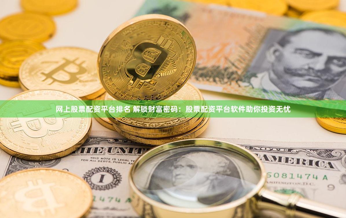 网上股票配资平台排名 解锁财富密码：股票配资平台软件助你投资无忧