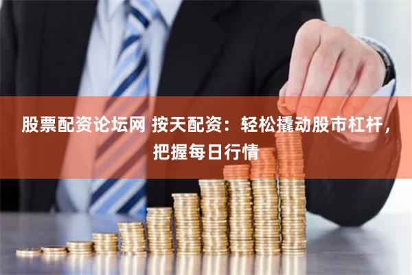 股票配资论坛网 按天配资：轻松撬动股市杠杆，把握每日行情