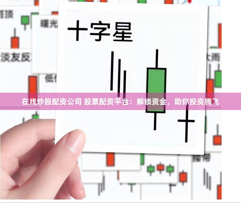 在线炒股配资公司 股票配资平台：解锁资金，助你投资腾飞
